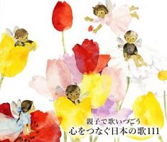 親子で歌いつごう　心をつなぐ日本の歌１１１～日本の歌百選（１０１曲）、心の歌１０曲と共に～