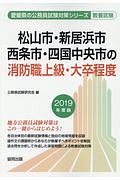 松山市・新居浜市・西条市・四国中央市の消防職上級・大卒程度　愛媛県の公務員試験対策シリーズ　２０１９