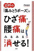10秒の「痛みとりポーズ」でひざ痛・腰痛はみるみる消せる!