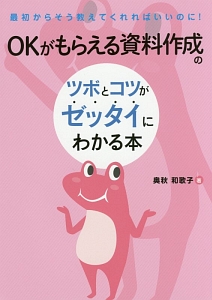 ＯＫがもらえる資料作成のツボとコツがゼッタイにわかる本