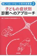 帰してはいけない小児外来患者　子どもの症状別　診断へのアプローチ