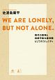 WE　ARE　LONELY，　BUT　NOT　ALONE．