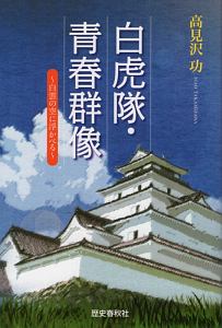 白虎隊物語 綺羅星のごとく 高見沢功の本 情報誌 Tsutaya ツタヤ