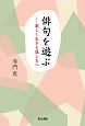 俳句を遊ぶ－楽しく生きる道しるべ