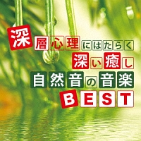 深層心理にはたらく深い癒し　自然音の音楽ＢＥＳＴ