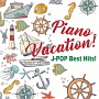 Piano　Vacation！　J－POP　Best　Hits！