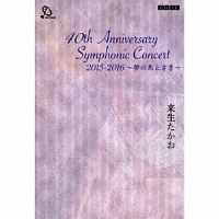 ４０ｔｈ　Ａｎｎｉｖｅｒｓａｒｙ　Ｓｙｍｐｈｏｎｉｃ　Ｃｏｎｃｅｒｔ　２０１５－２０１６　～夢のあとさき～