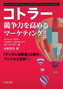 コトラー　競争力を高めるマーケティング　「デジタル消費者」の時代、アジアから世界へ！