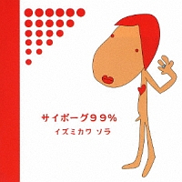 サイボーグ99%/イズミカワソラ(泉川そら) - 販売CD｜TSUTAYA