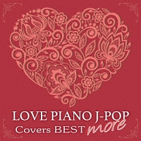 ＬＯＶＥ　ピアノ　Ｊ－ＰＯＰ　Ｃｏｖｅｒｓ　ＢＥＳＴ　ｍｏｒｅ