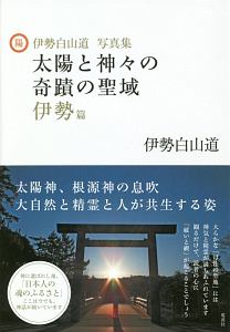 太陽と神々の奇蹟の聖域 伊勢篇 伊勢白山道写真集