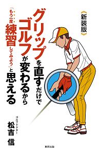 グリップを直すだけでゴルフが変わるから「もう一度練習してみよう」と思える＜新装版＞