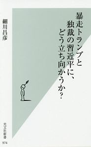 暴走トランプと独裁の習近平に、どう立ち向かうか？