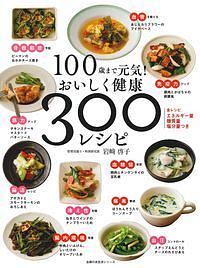 １００歳まで元気！おいしく健康３００レシピ