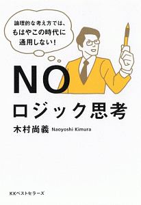 ＮＯロジック思考　論理的な考え方では、もはやこの時代に通用しない！