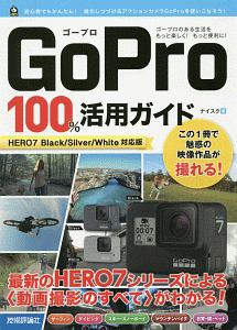 ＧｏＰｒｏ　１００％活用ガイド＜ＨＥＲＯ７　Ｂｌａｃｋ／Ｓｉｌｖｅｒ／Ｗｈｉｔｅ対応版＞