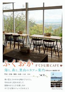 ふくおか　すてきな旅ＣＡＦＥ　海と、森と、里山のカフェ案内