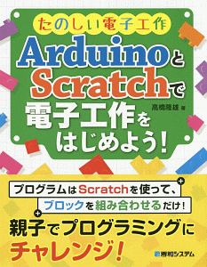 たのしい電子工作　ＡｒｄｕｉｎｏとＳｃｒａｔｃｈで電子工作をはじめよう！