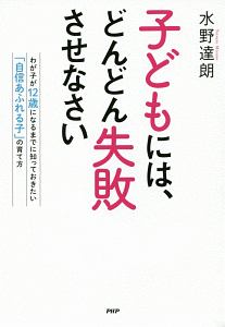 子どもには、どんどん失敗させなさい わが子が12歳になるまでに知っておきたい「自信あふれる子」の育て方