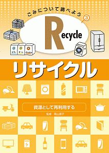 Ｒｅｃｙｃｌｅ・リサイクル　資源として再利用する　ごみについて調べよう３