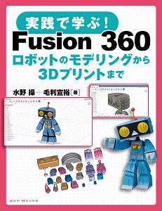 実践で学ぶ！　Ｆｕｓｉｏｎ　３６０　ロボットのモデリングから３Ｄプリントまで