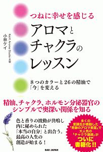 つねに幸せを感じるアロマとチャクラのレッスン　８つのカラーと２６の精油で「今」を変える