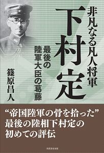 非凡なる凡人将軍 下村定 最後の陸軍大臣の葛藤