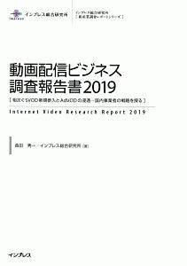 動画配信ビジネス調査報告書　２０１９　インプレス総合研究所［新産業技術レポートシリーズ］