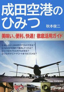 成田空港のひみつ 美味い、便利、快適! 徹底活用ガイド