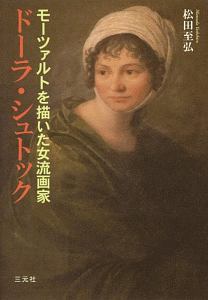 松田至弘『ドーラ・シュトック モーツァルトを描いた女流画家』
