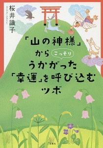 山の神様 からこっそりうかがった 幸運 を呼び込むツボ 桜井識子の小説 Tsutaya ツタヤ