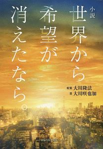 小説 世界から希望が消えたなら。/大川隆法 本・漫画やDVD・CD・ゲーム、アニメをTポイントで通販 | TSUTAYA オンラインショッピング