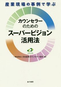 産業現場の事例で学ぶ　カウンセラーのためのスーパービジョン活用法