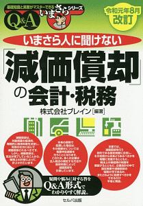 いまさら人に聞けない「減価償却」の会計・税務　Ｑ＆Ａ　令和元年８月改訂　基礎知識と実務がマスターできるいまさらシリーズ