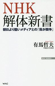 ＮＨＫ解体新書　朝日より酷いメディアとの「我が闘争」