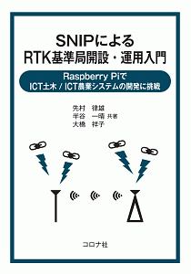 ＳＮＩＰによるＲＴＫ基準局開設・運用入門　Ｒａｓｐｂｅｒｒｙ　ＰｉでＩＣＴ土木／ＩＣＴ農業システムの開発に挑戦