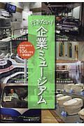 行きたい！企業ミュージアム　企業が運営する博物館１０６ヵ所を一挙掲載！！