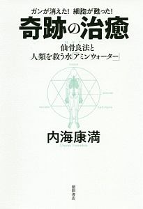 ガンが消えた！細胞が甦った！奇跡の治癒　仙骨良法－ＭＲＴ－と人類を救う水「アミンウォーター