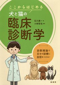 ここからはじめる犬と猫の臨床診断学 診断推論で日々の診療に自信を