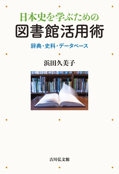日本史を学ぶための図書館活用術　辞典・史料・データベース