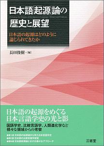 日本語「起源」論の歴史と展望　日本語の起源はどのように論じられてきたか