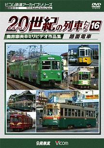 ビコム鉄道アーカイブシリーズ　よみがえる２０世紀の列車たち　１６　路面電車　奥井宗夫８ミリビデオ作品集