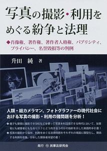 写真の撮影・利用をめぐる紛争と法理　肖像権、著作権、著作者人格権、パブリシティ、プライバシー、名誉毀損等の判例