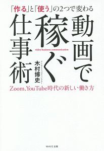 「作る」と「使う」の２つで変わる動画で稼ぐ仕事術　Ｚｏｏｍ、Ｙｏｕ　Ｔｕｂｅ時代の新しい働き方