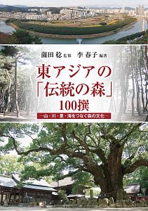 東アジアの「伝統の森」１００撰　山・川・里・海をつなぐ森の文化