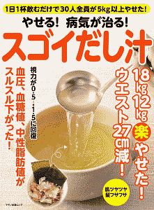 やせる！病気が治る！スゴイだし汁　１日１杯飲むだけで３０人全員が５ｋｇ以上やせた！