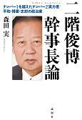 二階俊博幹事長論　ナンバー1を越えたナンバー2実力者／平和・博愛・忠恕の政治家