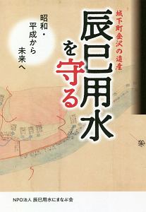 城下町金沢の遺産辰巳用水を守る　昭和・平成から未来へ