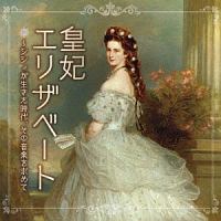 西崎崇子『皇妃エリザベート～シシィが生きた時代、その音楽を求めて ミュージカル女子に贈るクラシック音楽集』