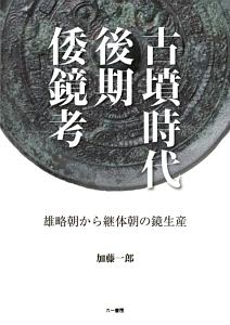 古墳時代後期倭鏡考 雄略朝から継体朝の鏡生産/加藤一郎 本・漫画やDVD